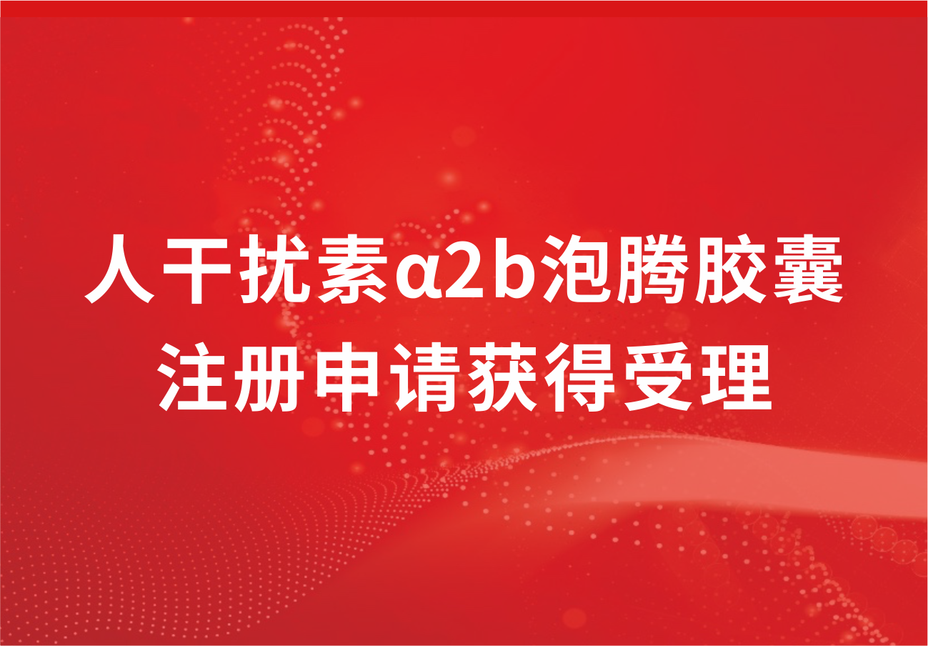 人生就是博制药人干扰素α2b泡腾胶囊注册申请获得受理