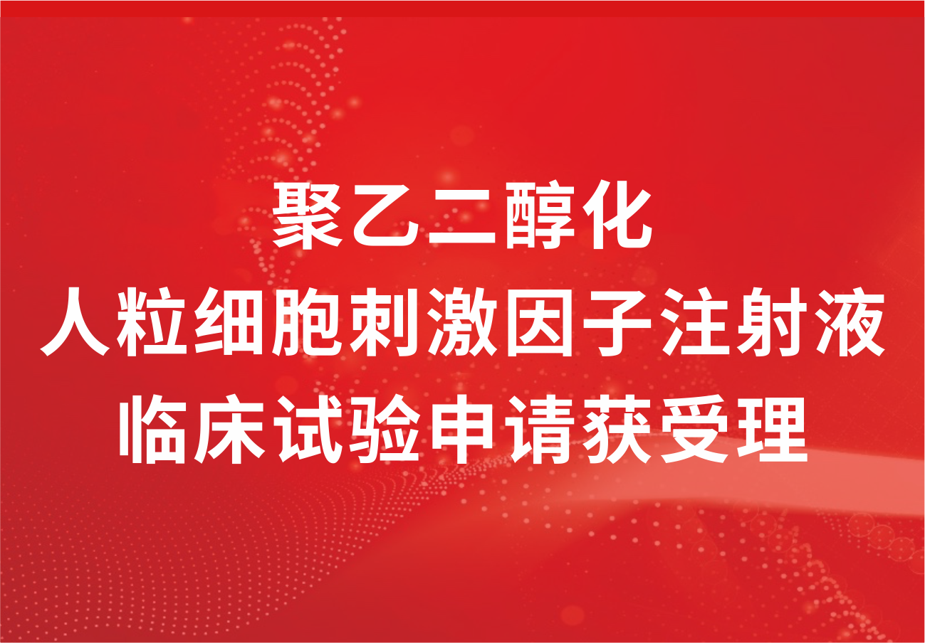 喜讯！人生就是博制药“聚乙二醇化人粒细胞刺激因子注射液”临床试验申请获得受理