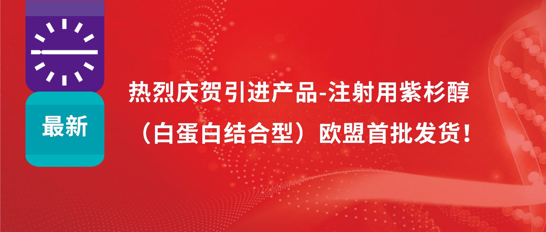 振奋人心，出海首发！引进产品白蛋白紫杉醇发往欧盟市场